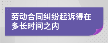 劳动合同纠纷起诉得在多长时间之内