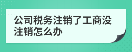 公司税务注销了工商没注销怎么办