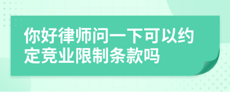 你好律师问一下可以约定竞业限制条款吗