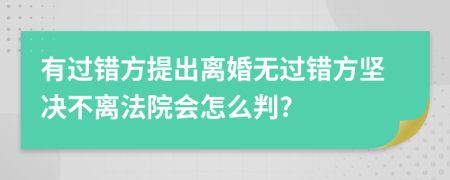 有过错方提出离婚无过错方坚决不离法院会怎么判?