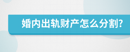 婚内出轨财产怎么分割?