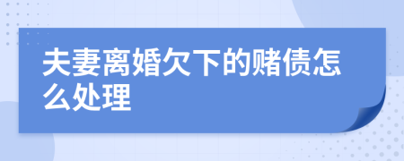 夫妻离婚欠下的赌债怎么处理