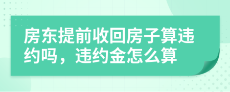 房东提前收回房子算违约吗，违约金怎么算