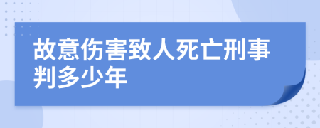 故意伤害致人死亡刑事判多少年