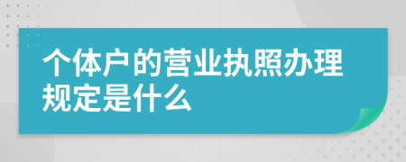 个体户的营业执照办理规定是什么