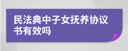 民法典中子女抚养协议书有效吗