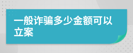 一般诈骗多少金额可以立案