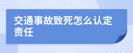 交通事故致死怎么认定责任