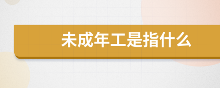 未成年工是指什么