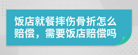 饭店就餐摔伤骨折怎么赔偿，需要饭店赔偿吗