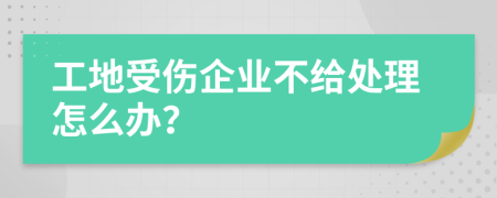 工地受伤企业不给处理怎么办？