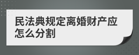 民法典规定离婚财产应怎么分割