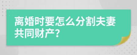 离婚时要怎么分割夫妻共同财产？