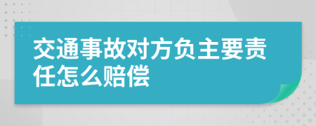 交通事故对方负主要责任怎么赔偿