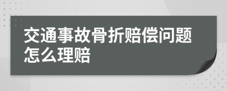 交通事故骨折赔偿问题怎么理赔