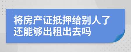 将房产证抵押给别人了还能够出租出去吗