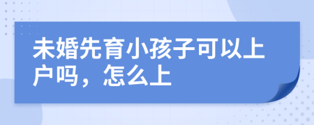 未婚先育小孩子可以上户吗，怎么上