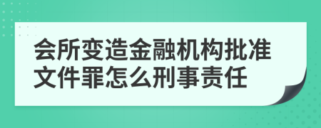 会所变造金融机构批准文件罪怎么刑事责任