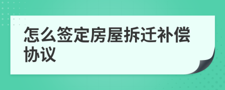 怎么签定房屋拆迁补偿协议