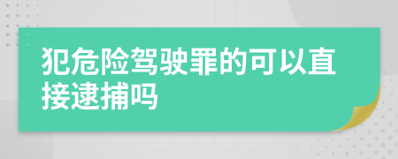 犯危险驾驶罪的可以直接逮捕吗