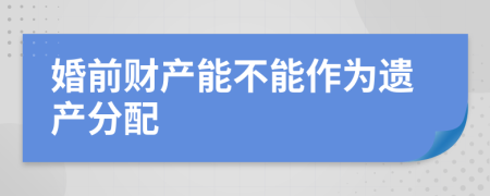 婚前财产能不能作为遗产分配