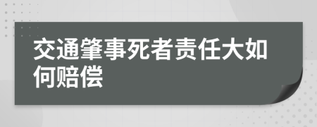 交通肇事死者责任大如何赔偿