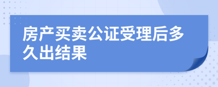 房产买卖公证受理后多久出结果