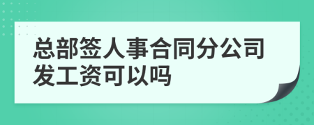 总部签人事合同分公司发工资可以吗