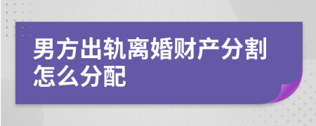 男方出轨离婚财产分割怎么分配