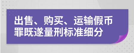 出售、购买、运输假币罪既遂量刑标准细分