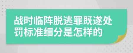 战时临阵脱逃罪既遂处罚标准细分是怎样的