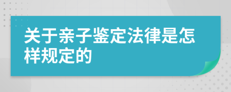 关于亲子鉴定法律是怎样规定的