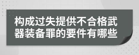 构成过失提供不合格武器装备罪的要件有哪些