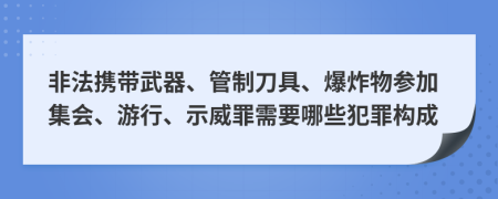 非法携带武器、管制刀具、爆炸物参加集会、游行、示威罪需要哪些犯罪构成