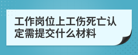 工作岗位上工伤死亡认定需提交什么材料