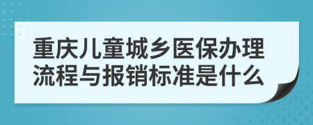 重庆儿童城乡医保办理流程与报销标准是什么