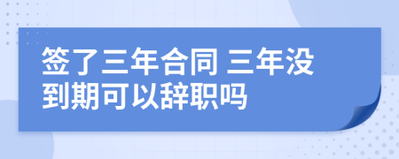 签了三年合同 三年没到期可以辞职吗