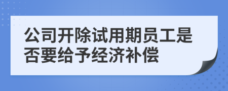 公司开除试用期员工是否要给予经济补偿