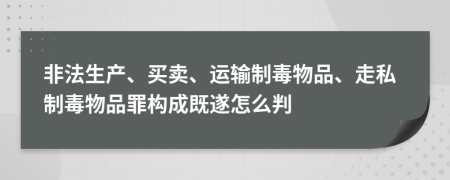 非法生产、买卖、运输制毒物品、走私制毒物品罪构成既遂怎么判