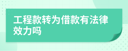 工程款转为借款有法律效力吗