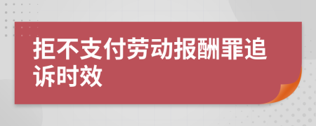 拒不支付劳动报酬罪追诉时效