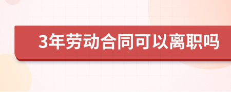3年劳动合同可以离职吗