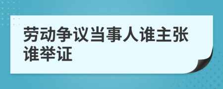 劳动争议当事人谁主张谁举证