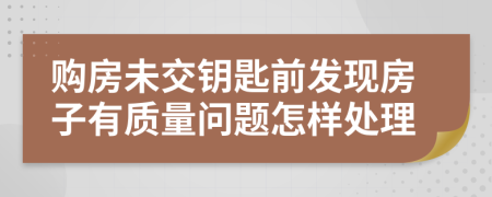 购房未交钥匙前发现房子有质量问题怎样处理