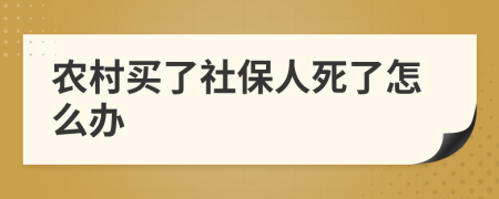农村买了社保人死了怎么办