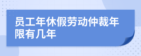 员工年休假劳动仲裁年限有几年