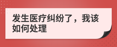 发生医疗纠纷了，我该如何处理