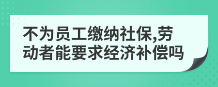 不为员工缴纳社保,劳动者能要求经济补偿吗