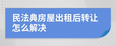 民法典房屋出租后转让怎么解决