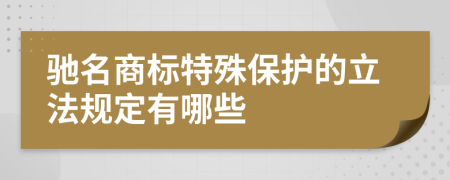 驰名商标特殊保护的立法规定有哪些